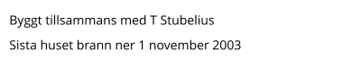 Byggt tillsammans med T Stubelius Sista huset brann ner 1 november 2003